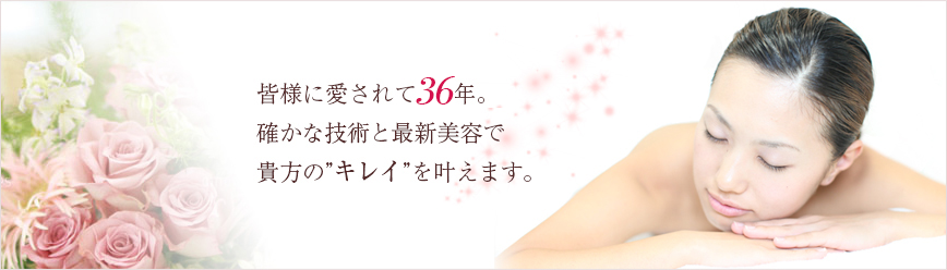 皆様に愛されて36年。確かな技術と最新美容で貴方の”キレイ”を叶えます。